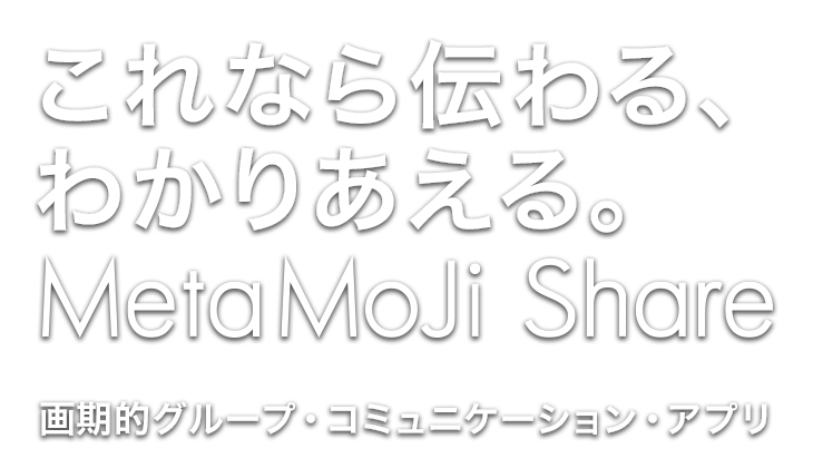 「これなら伝わる、わかりあえる。」 画期的グループ・コミュニケーションアプリ MetaMoJi Share